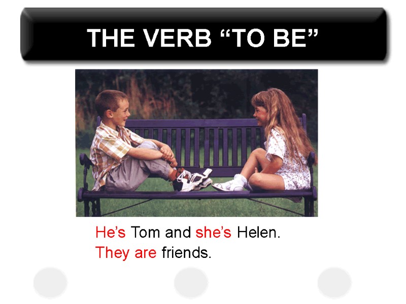 THE VERB “TO BE” He’s Tom and she’s Helen. They are friends.